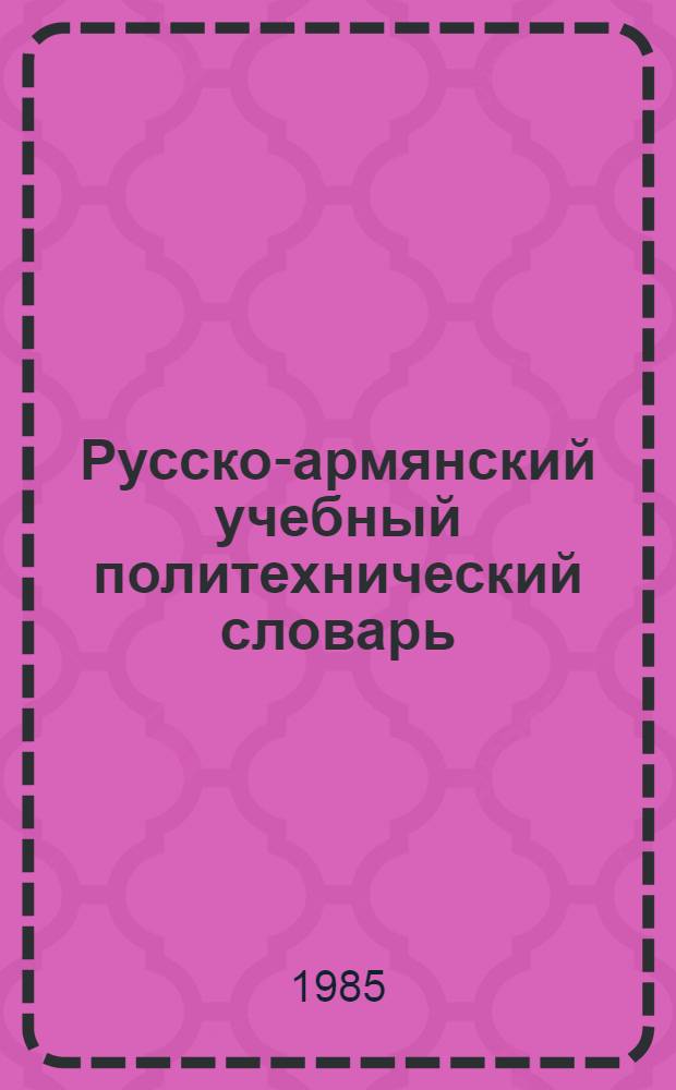 Русско-армянский учебный политехнический словарь : Ок. 7700 слов и словосочетаний