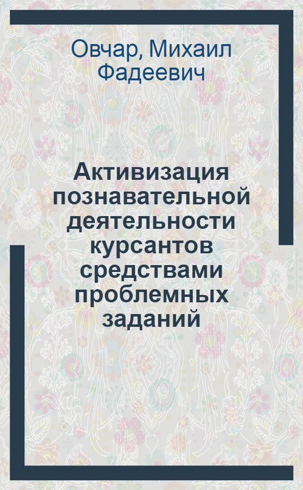 Активизация познавательной деятельности курсантов средствами проблемных заданий : (На материалах изуч. курса "Основы военной педагогики и психологии" в командно-инж. воен. уч-щах) : Автореф. дис. на соиск. учен. степ. канд. пед. наук : (13.00.01)