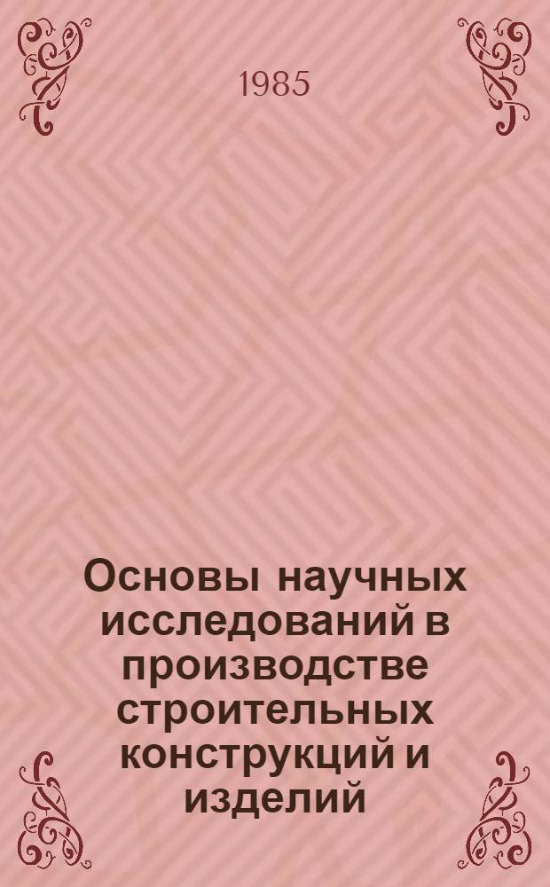 Основы научных исследований в производстве строительных конструкций и изделий : Конспект лекций