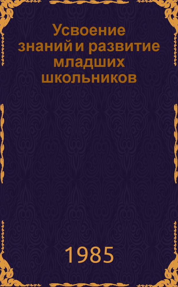 Усвоение знаний и развитие младших школьников : Учеб. пособие к спецкурсу