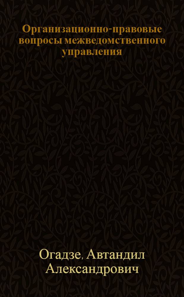 Организационно-правовые вопросы межведомственного управления : Автореф. дис. на соиск. учен. степ. к. ю. н