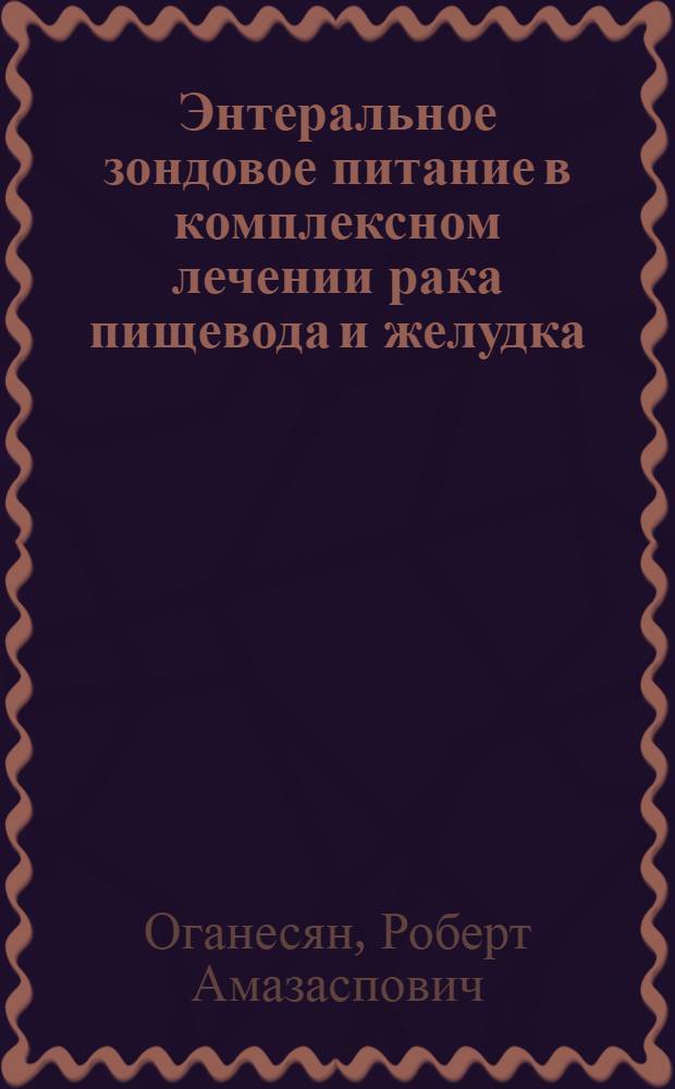 Энтеральное зондовое питание в комплексном лечении рака пищевода и желудка : Автореф. дис. на соиск. учен. степ. д. м. н