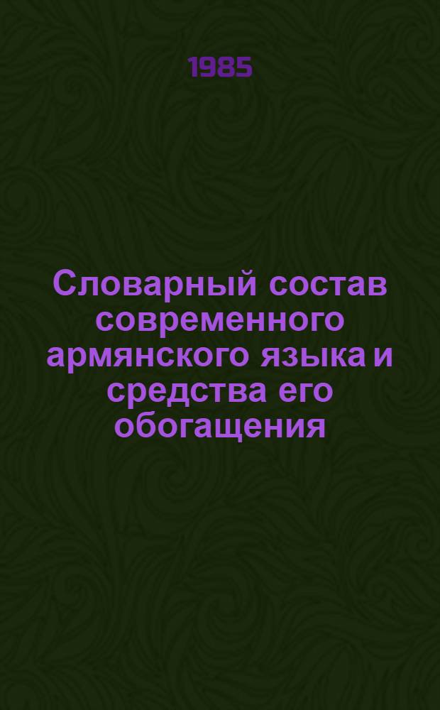 Словарный состав современного армянского языка и средства его обогащения : Автореф. дис. на соиск. учен. степ. д-ра филол. наук : (10.02.02)