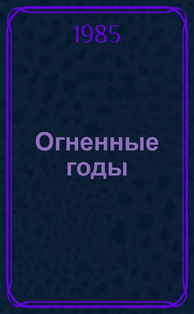 Огненные годы : Публицистика Великой Отеч. войны 1941-1945 гг. : Сборник