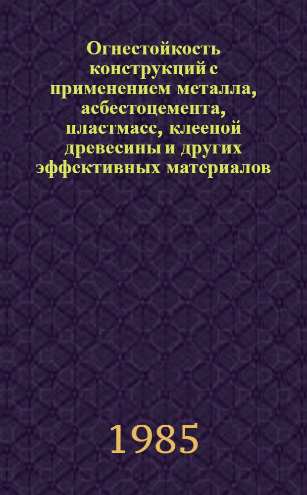 Огнестойкость конструкций с применением металла, асбестоцемента, пластмасс, клееной древесины и других эффективных материалов : Сб. науч. тр