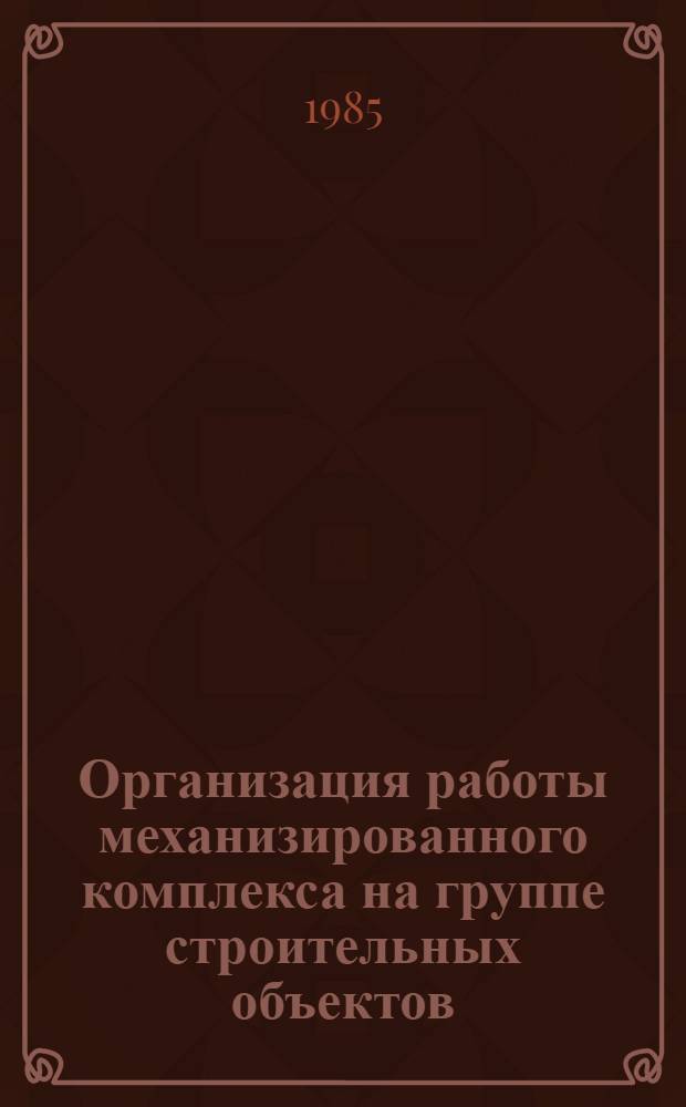 Организация работы механизированного комплекса на группе строительных объектов : Учеб. пособие