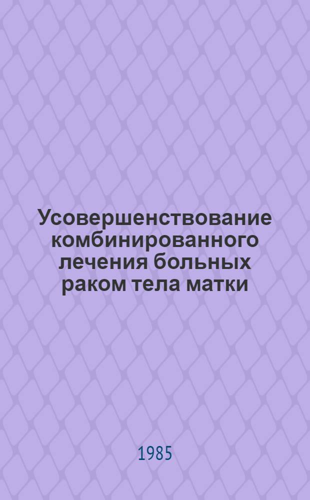 Усовершенствование комбинированного лечения больных раком тела матки : Автореф. дис. на соиск. учен. степ. канд. мед. наук : (14.00.14)