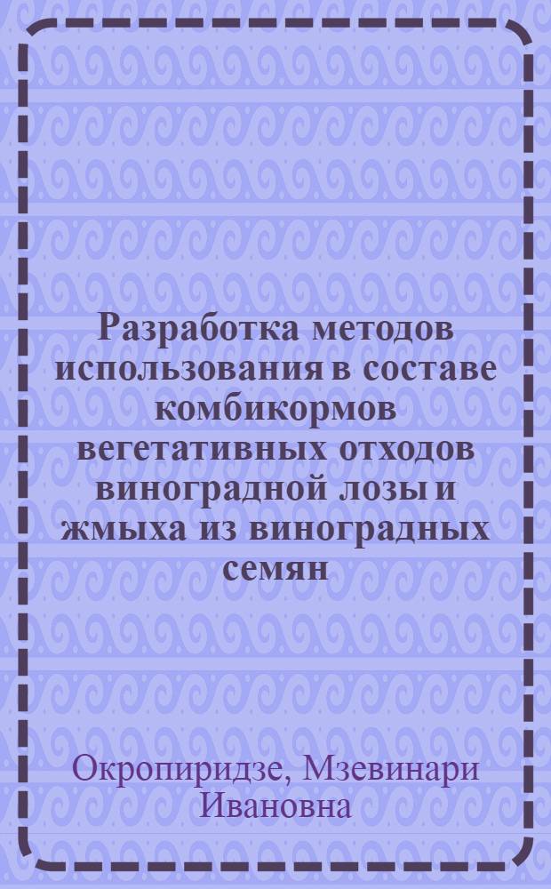 Разработка методов использования в составе комбикормов вегетативных отходов виноградной лозы и жмыха из виноградных семян : Автореф. дис. на соиск. учен. степ. канд. с.-х. наук : (06.02.02)
