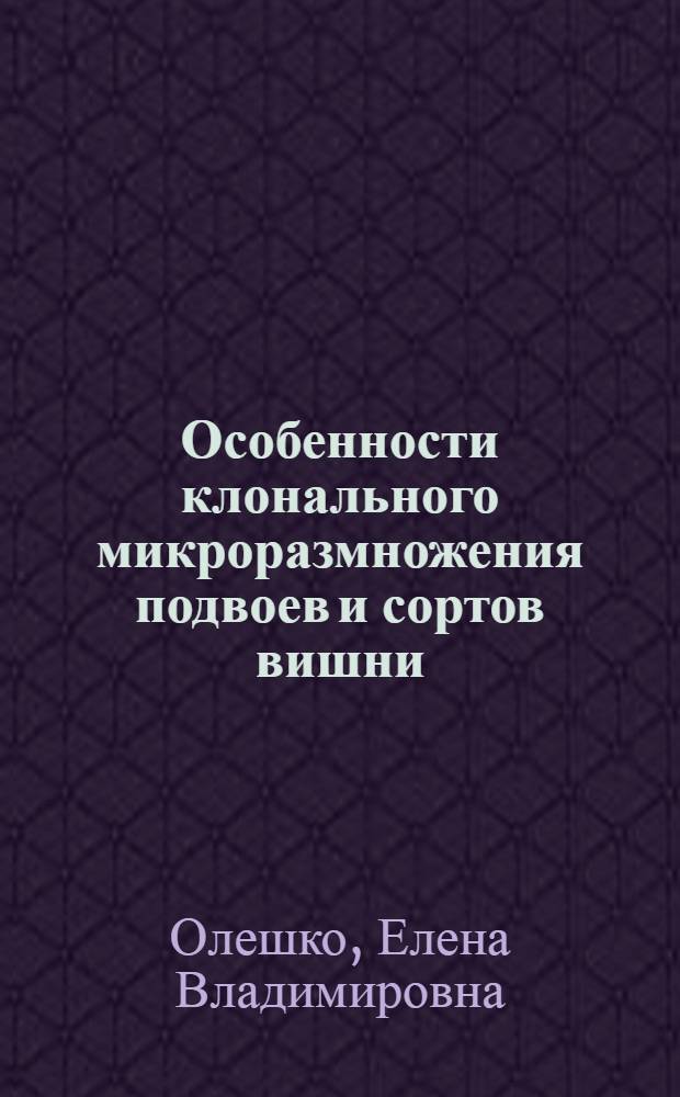 Особенности клонального микроразмножения подвоев и сортов вишни : Автореф. дис. на соиск. учен. степ. канд. биол. наук : (03.00.12)