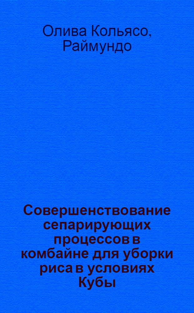 Совершенствование сепарирующих процессов в комбайне для уборки риса в условиях Кубы : Автореф. дис. на соиск. учен. степ. канд. техн. наук : (05.20.01)