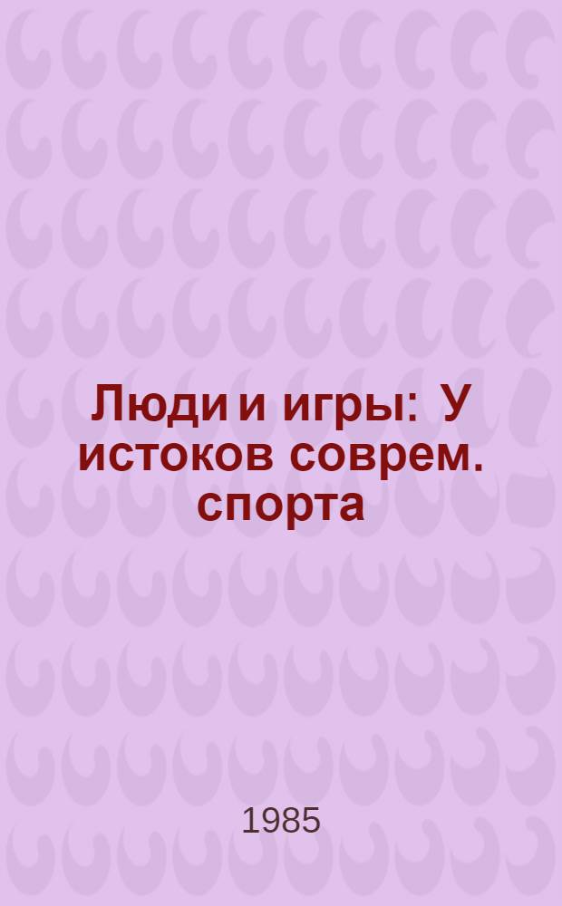 Люди и игры : У истоков соврем. спорта : Пер. с чеш.