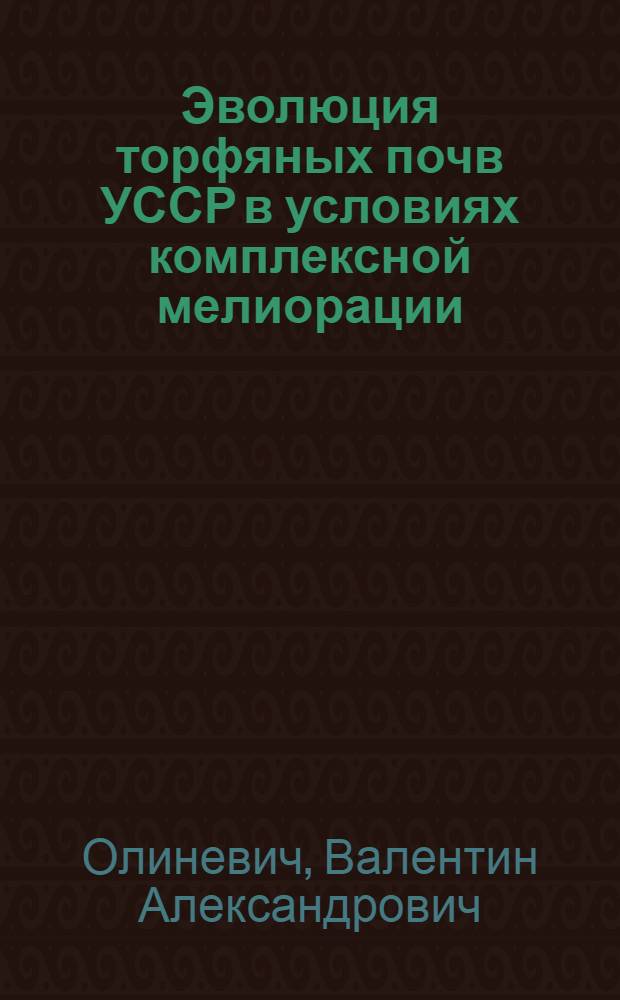 Эволюция торфяных почв УССР в условиях комплексной мелиорации : Автореф. дис. на соиск. учен. степ. д-ра с.-х. наук : (06.01.03)