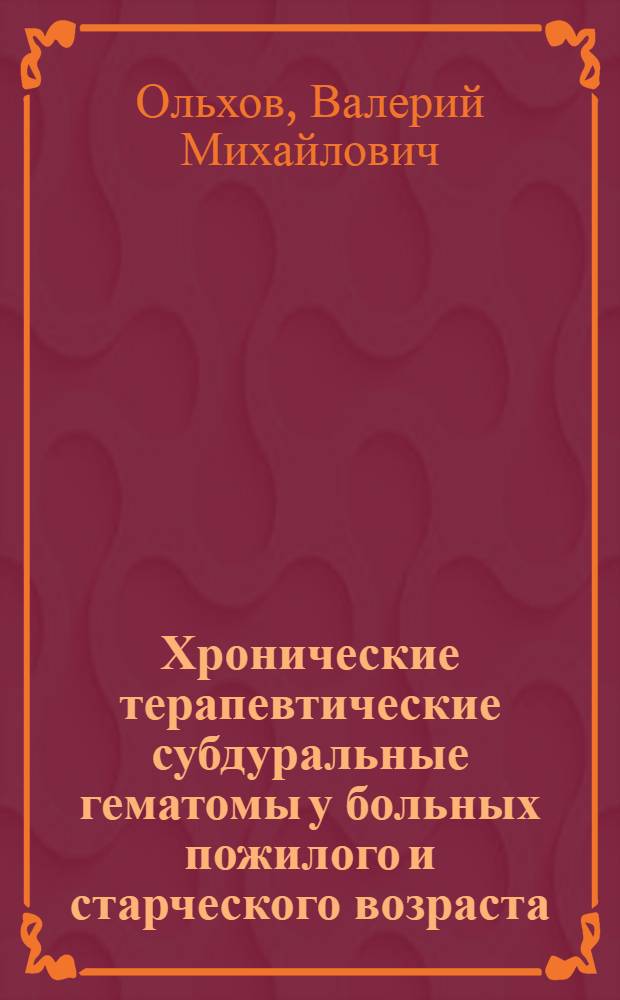 Хронические терапевтические субдуральные гематомы у больных пожилого и старческого возраста : (Нейрохирург. диагностика и лечение) : Автореф. дис. на соиск. учен. степ. канд. мед. наук : (14.00.28)