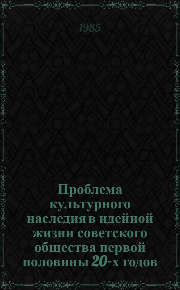 Проблема культурного наследия в идейной жизни советского общества первой половины 20-х годов : Автореф. дис. на соиск. учен. степ. канд. ист. наук : (07.00.02)