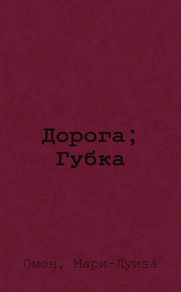 Дорога; Губка: Романы: Пер. с фр. / Мари-Луиза Омон; Сост. и авт. предисл. Н. Ржевская
