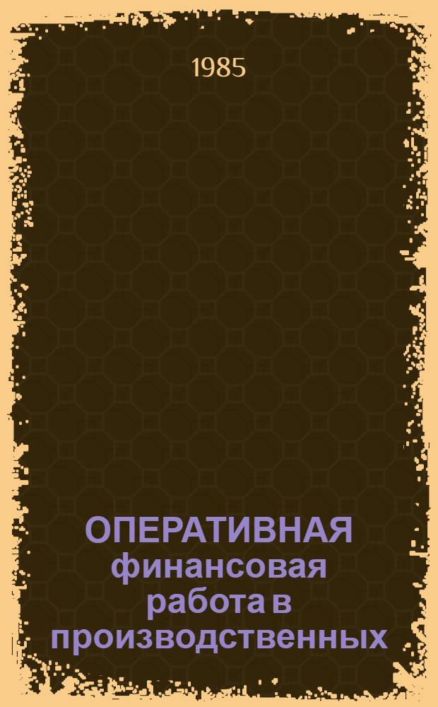 ОПЕРАТИВНАЯ финансовая работа в производственных (научно-производственных) объединениях, на предприятиях и в организациях Минсельхозмаша : Метод. пособие