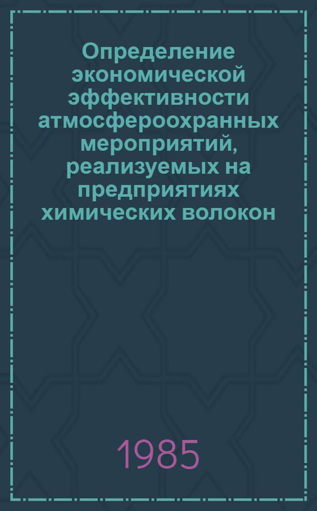 Определение экономической эффективности атмосфероохранных мероприятий, реализуемых на предприятиях химических волокон, и их влияние на хозрасчетные показатели : Метод. рекомендации