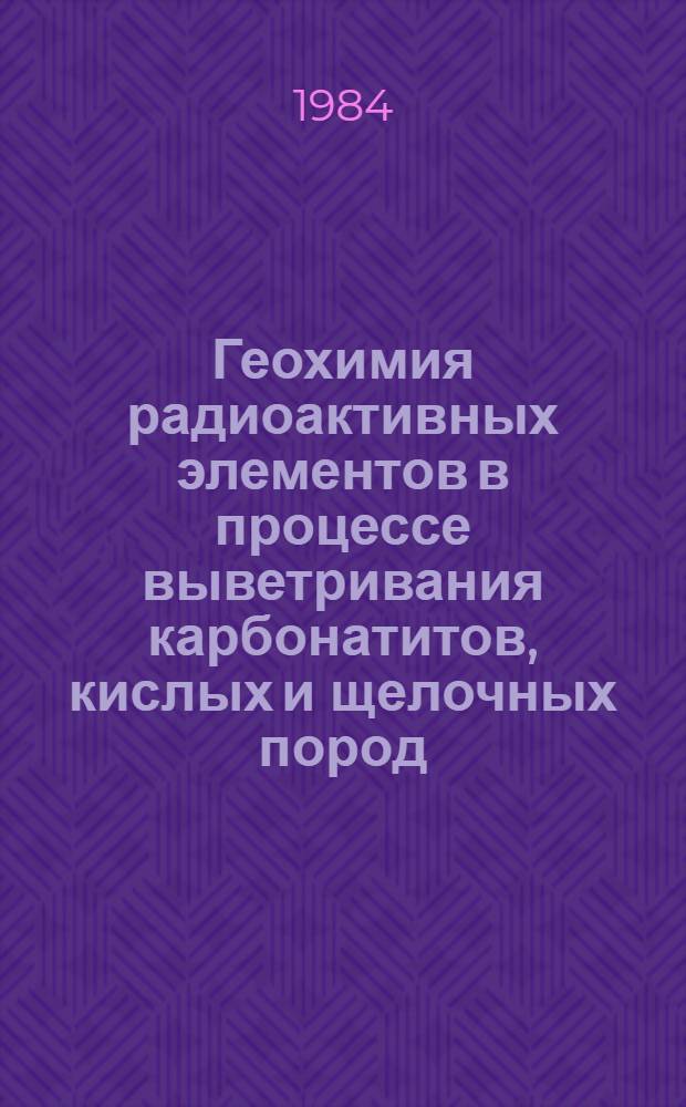 Геохимия радиоактивных элементов в процессе выветривания карбонатитов, кислых и щелочных пород