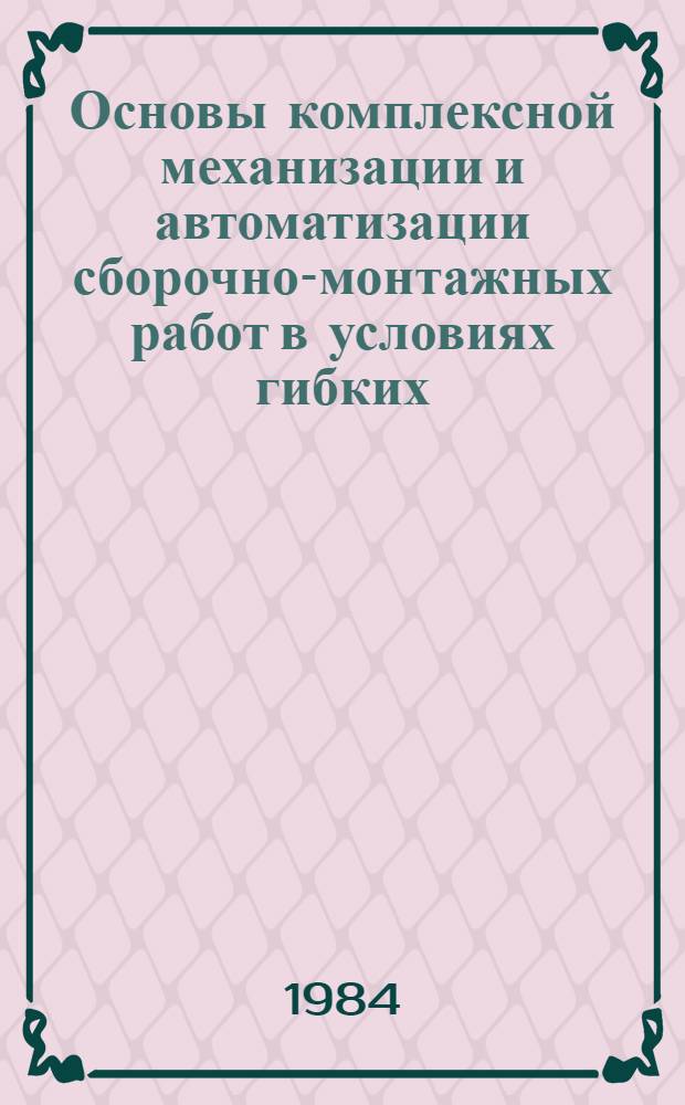 Основы комплексной механизации и автоматизации сборочно-монтажных работ в условиях гибких, автоматизированных производств : Учеб. пособие