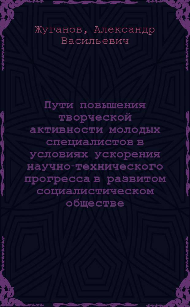 Пути повышения творческой активности молодых специалистов в условиях ускорения научно-технического прогресса в развитом социалистическом обществе : Автореф. дис. на соиск. учен. степ. канд. филос. наук : (09.00.02)