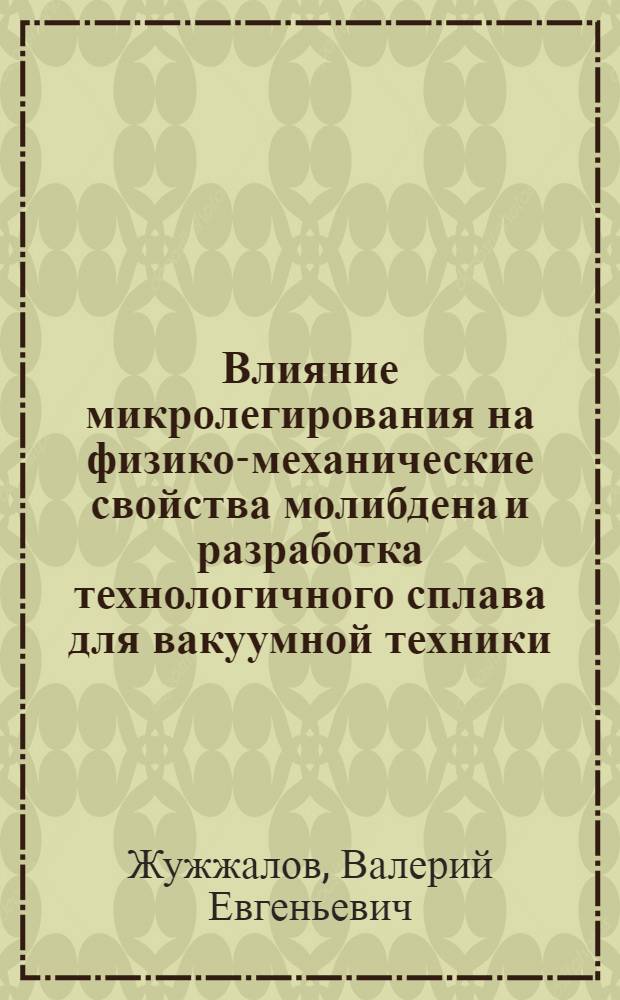 Влияние микролегирования на физико-механические свойства молибдена и разработка технологичного сплава для вакуумной техники : Автореф. дис. на соиск. учен. степ. к. т. н