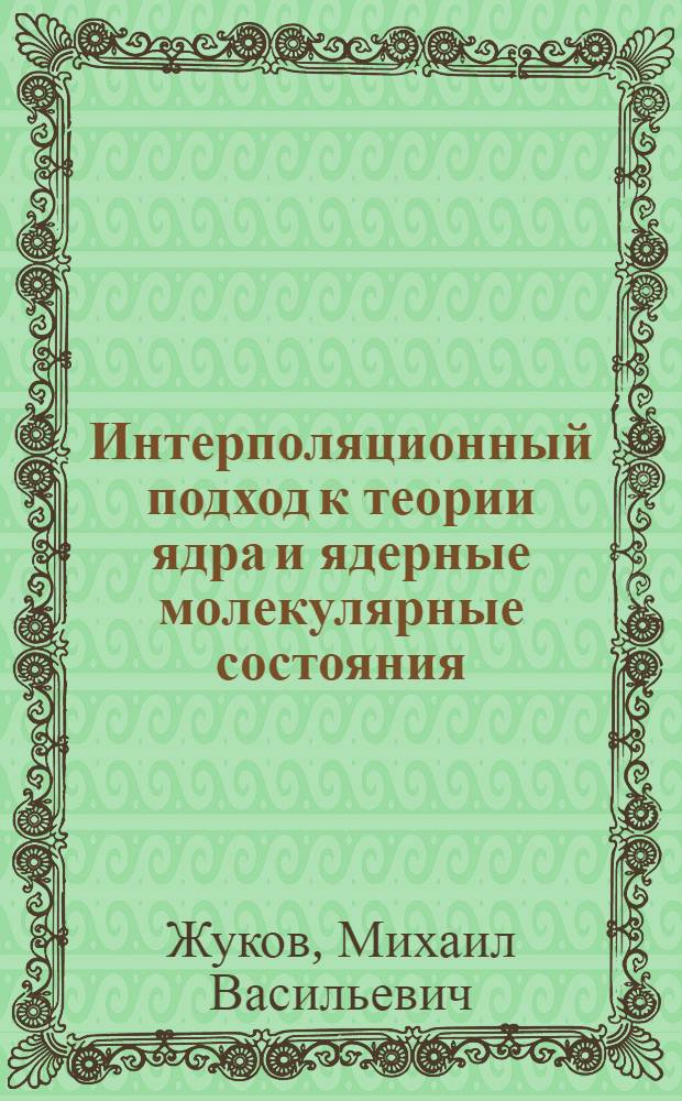 Интерполяционный подход к теории ядра и ядерные молекулярные состояния : Автореф. дис. на соиск. учен. степ. д-ра физ.-мат. наук : (01.04.16)