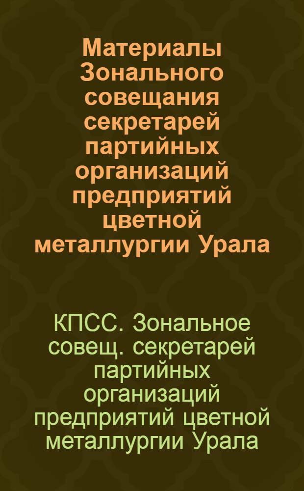 Материалы Зонального совещания секретарей партийных организаций предприятий цветной металлургии Урала, Сибири, Дальнего Востока, Центра и Северо-Запада Европейской части страны, 18-19 июня 1984 г., г. Челябинск