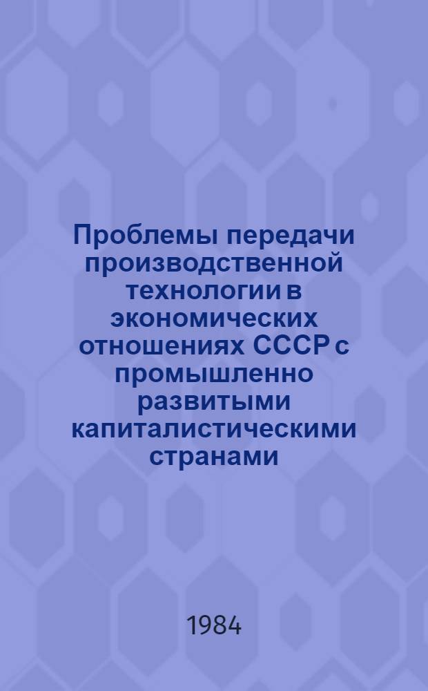 Проблемы передачи производственной технологии в экономических отношениях СССР с промышленно развитыми капиталистическими странами (на примере развития торговли лицензиями) : Автореф. дис. на соиск. учен. степ. к. э. н