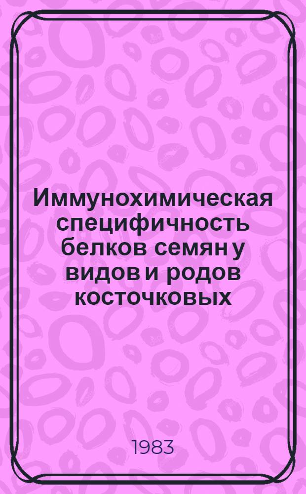 Иммунохимическая специфичность белков семян у видов и родов косточковых : Автореф. дис. на соиск. учен. степ. канд. биол. наук : (03.00.04)