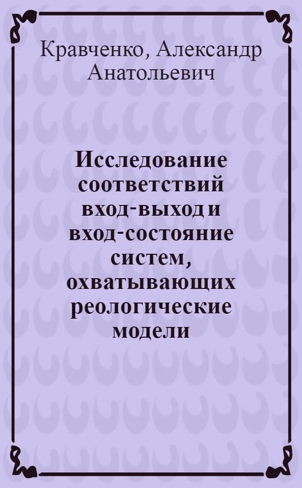 Исследование соответствий вход-выход и вход-состояние систем, охватывающих реологические модели : Автореф. дис. на соиск. учен. степ. канд. физ.-мат. наук : (05.13.02)