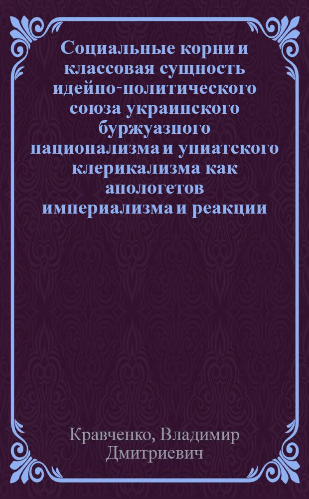 Социальные корни и классовая сущность идейно-политического союза украинского буржуазного национализма и униатского клерикализма как апологетов империализма и реакции : (Социал.-полит. аспект) : Автореф. дис. на соиск. учен. степ. канд. филос. наук : (09.00.02)