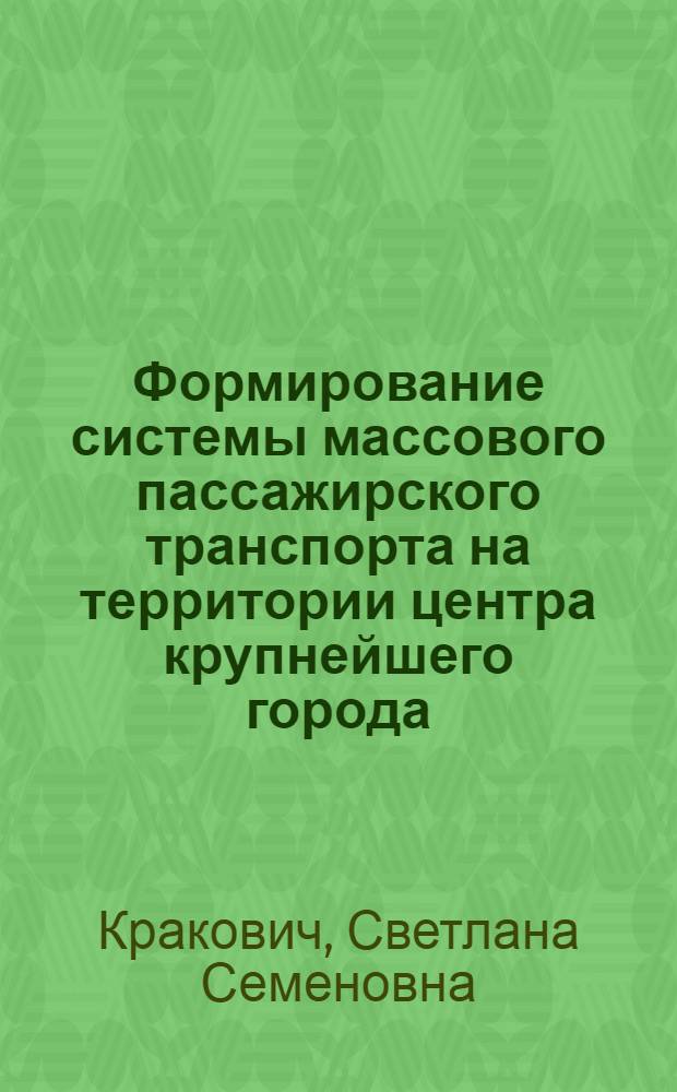 Формирование системы массового пассажирского транспорта на территории центра крупнейшего города : Автореф. дис. на соиск. учен. степ. канд. техн. наук : (18.00.04)