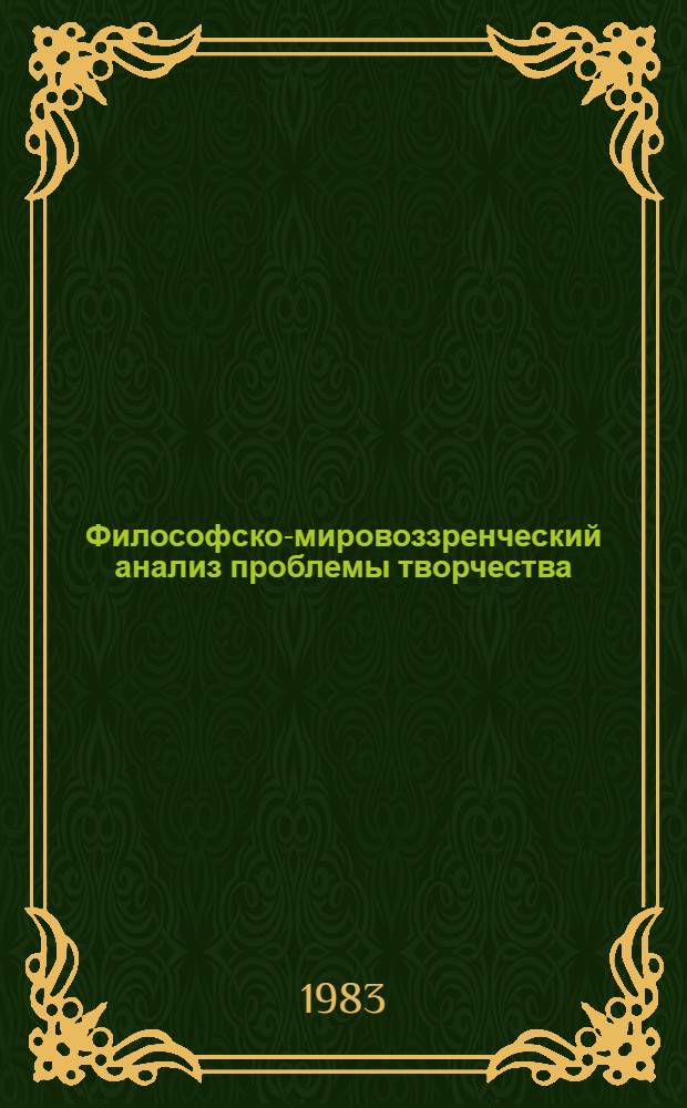 Философско-мировоззренческий анализ проблемы творчества : Автореф. дис. на соиск. учен. степ. канд. филос. наук : (09.00.01)
