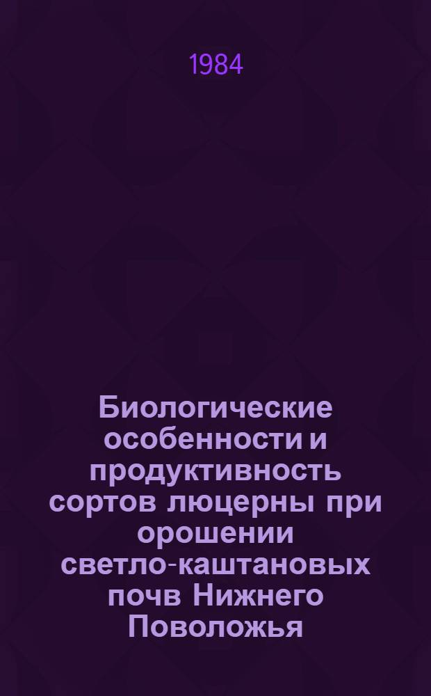 Биологические особенности и продуктивность сортов люцерны при орошении светло-каштановых почв Нижнего Поволожья : Автореф. дис. на соиск. учен. степ. к. с.-х. н