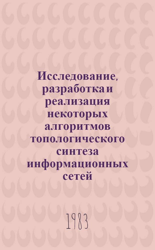 Исследование, разработка и реализация некоторых алгоритмов топологического синтеза информационных сетей : Автореф. дис. на соиск. учен. степ. канд. физ.-мат. наук : (01.01.10)