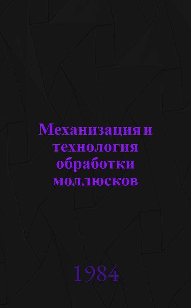 Механизация и технология обработки моллюсков : (Мидия, устрица, гребешок, трубач) : (1965-1983, выборочно 1960, 1962) : Библиогр. указ