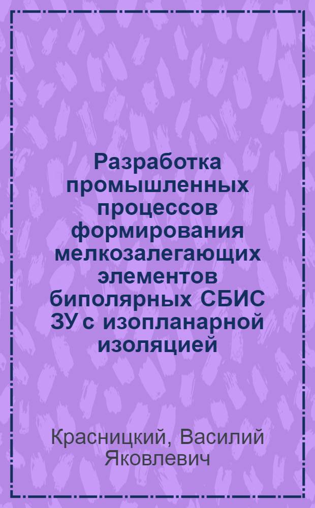 Разработка промышленных процессов формирования мелкозалегающих элементов биполярных СБИС ЗУ с изопланарной изоляцией : Автореф. дис. на соиск. учен. степ. к. т. н
