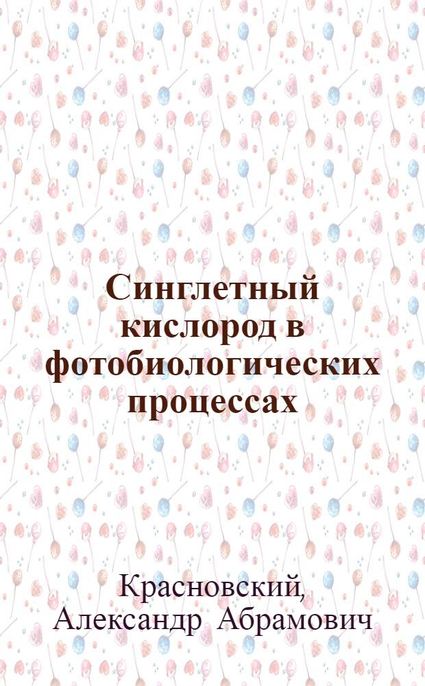 Синглетный кислород в фотобиологических процессах : Автореф. дис. на соиск. учен. степ. д-ра биол. наук : (03.00.02)