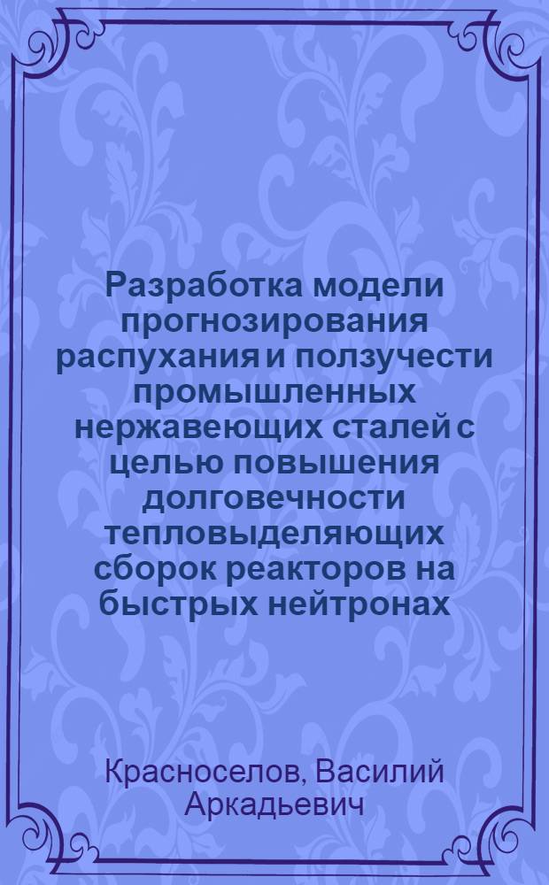 Разработка модели прогнозирования распухания и ползучести промышленных нержавеющих сталей с целью повышения долговечности тепловыделяющих сборок реакторов на быстрых нейтронах : Автореф. дис. на соиск. учен. степ. к. т. н