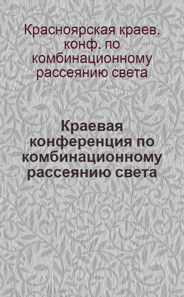Краевая конференция по комбинационному рассеянию света (Совещание по спектроскопии КР), Шушенское, 24-28 мая 1983 г. : Тез. докл