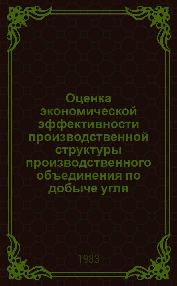 Оценка экономической эффективности производственной структуры производственного объединения по добыче угля : Автореф. дис. на соиск. учен. степ. к. э. н