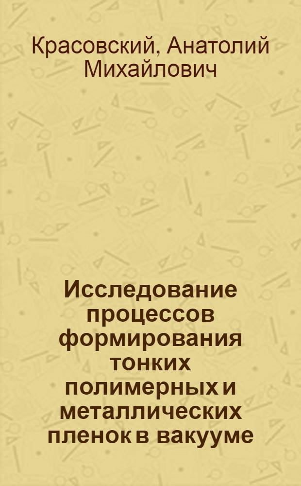 Исследование процессов формирования тонких полимерных и металлических пленок в вакууме : Автореф. дис. на соиск. учен. степ. д-ра техн. наук : (01.04.19)