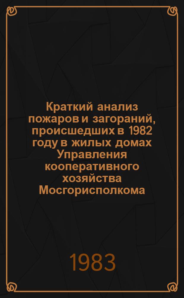 Краткий анализ пожаров и загораний, происшедших в 1982 году в жилых домах Управления кооперативного хозяйства Мосгорисполкома