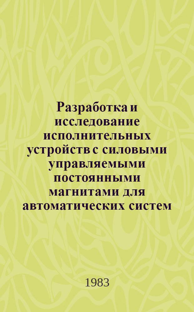 Разработка и исследование исполнительных устройств с силовыми управляемыми постоянными магнитами для автоматических систем : Автореф. дис. на соиск. учен. степ. канд. техн. наук : (05.13.05)