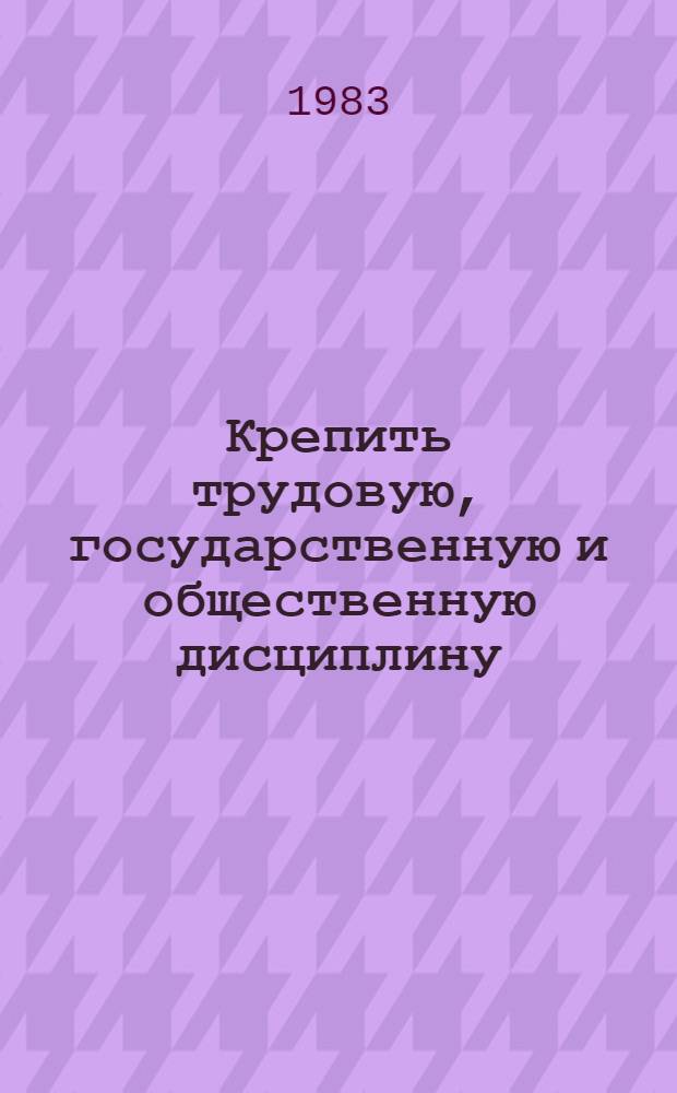 Крепить трудовую, государственную и общественную дисциплину : Материал в помощь лекторам, докладчикам, пропагандистам