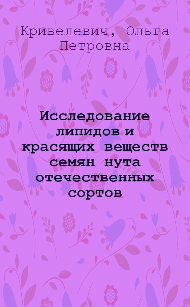 Исследование липидов и красящих веществ семян нута отечественных сортов : Автореф. дис. на соиск. учен. степ. к. б. н