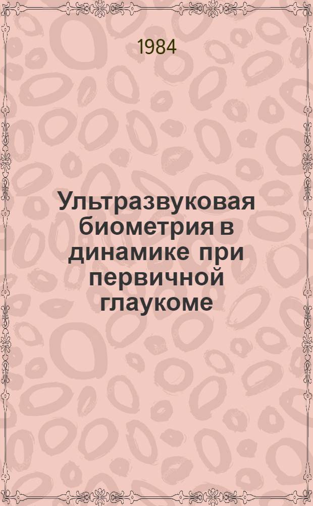 Ультразвуковая биометрия в динамике при первичной глаукоме : (Клинико-эксперим.-морфол. исслед.) : Автореф. дис. на соиск. учен. степ. канд. мед. наук : (14.00.08)