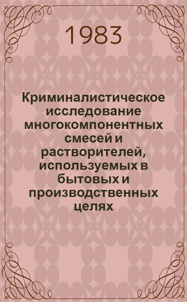 Криминалистическое исследование многокомпонентных смесей и растворителей, используемых в бытовых и производственных целях : Метод. указания : (В помощь экспертам)