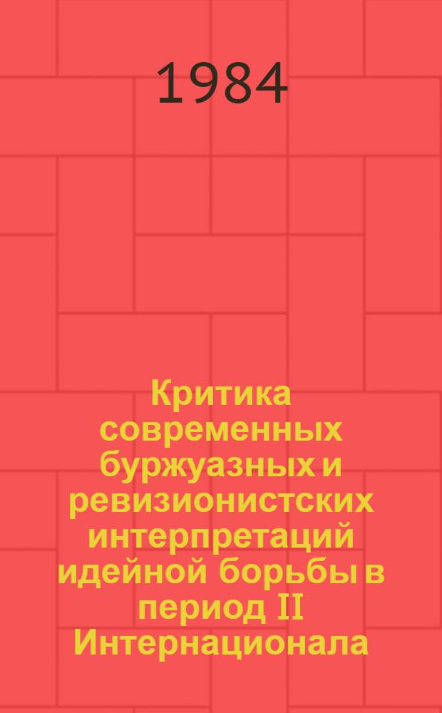 Критика современных буржуазных и ревизионистских интерпретаций идейной борьбы в период II Интернационала : (Препр. докл. к Всесоюз. конф. "Методол. пробл. истории философии)