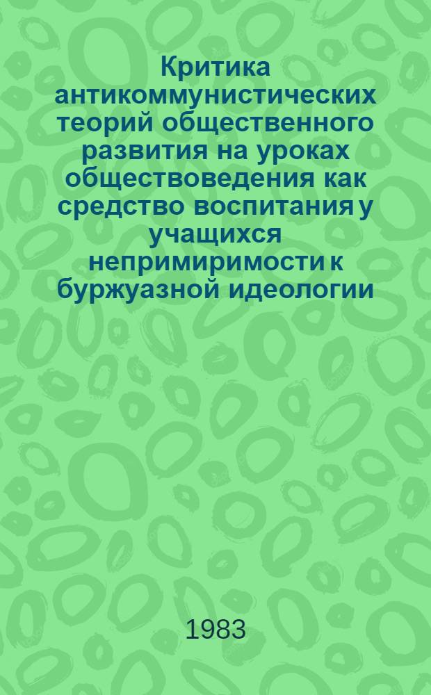 Критика антикоммунистических теорий общественного развития на уроках обществоведения как средство воспитания у учащихся непримиримости к буржуазной идеологии : (Метод. рекомендации)